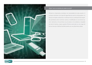 ¿Qué tipo de respaldo debo elegir?


Primero es importante considerar las necesidades de cada usuario. Si

se desea mantener una copia de seguridad de toda la computadora, un

backup completo utilizando un software más la combinación de respal-

dos periódicos de los archivos nuevos y modificados es una buena op-

ción. Asimismo, si los archivos no son tantos o no se desea un respaldo

de todo el sistema, copiar aquellos ficheros esenciales en otro lugar de

forma manual y habitual también podría ser una alternativa válida.




                                                                       6
 