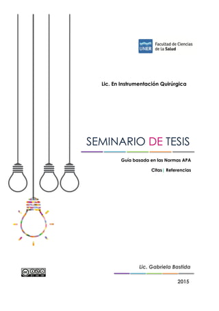 SEMINARIO DE TESIS
Guía basada en las Normas APA
Citas| Referencias
Lic. Gabriela Bastida
2015
Lic. En Instrumentación Quirúrgica
 