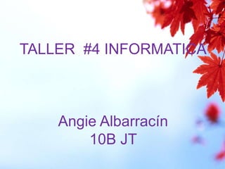 TALLER #4 INFORMATICA
Angie Albarracín
10B JT
 