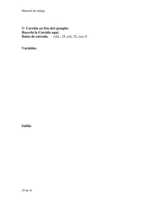 Material de trabajo
D. Corrida en frío del ejemplo:
Hacerla la Corrida aquí.
Datos de entrada: vzla , 25, col, 32, zzz, 0
Variables
Salida
35 de 41
 