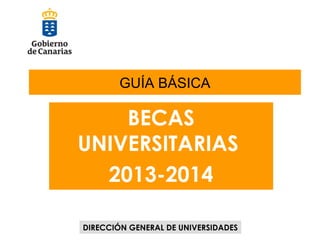 GUÍA BÁSICA

BECAS
UNIVERSITARIAS
2013-2014
DIRECCIÓN GENERAL DE UNIVERSIDADES

 