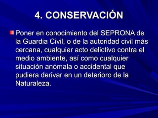 4. CONSERVACIÓN4. CONSERVACIÓN
Poner en conocimiento del SEPRONA dePoner en conocimiento del SEPRONA de
la Guardia Civil, ...