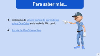 Para saber más...
➔ Colección de vídeos cortos de aprendizaje
sobre OneDrive en la web de Microsoft.
➔ Ayuda de OneDrive online.
17