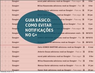 GUIA BÁSICO:
                          COMO EVITAR
                          NOTIFICAÇÕES
                          NO G+




Wednesday, March 13, 13
 