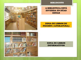 A BIBLIOTECA ESTÁ
DIVIDIDA EN DÚAS
ZONAS
ZONA DE LIBROS DE
FICCIÓN ( LITERATURA)
ZONA DE LIBROS
INFORMATIVOS
BIBLIOCOTO
 