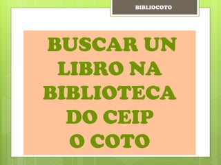 BUSCAR UN
LIBRO NA
BIBLIOTECA
DO CEIP
O COTO
BIBLIOCOTO
 