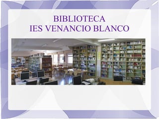 BIBLIOTECA
IES VENANCIO BLANCO
 