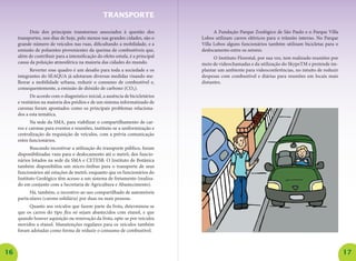 16 17 
Dois dos principais transtornos associados à questão dos transportes, nos dias de hoje, pelo menos nas grandes cidades, são o grande número de veículos nas ruas, dificultando a mobilidade, e a emissão de poluentes provenientes da queima de combustíveis que, além de contribuir para a intensificação do efeito estufa, é a principal causa da poluição atmosférica na maioria das cidades do mundo. 
Reverter esse quadro é um desafio para toda a sociedade e os integrantes do SEAQUA já adotaram diversas medidas visando melhorar a mobilidade urbana, reduzir o consumo de combustível e, consequentemente, a emissão de dióxido de carbono (CO2). 
De acordo com o diagnóstico inicial, a ausência de bicicletários e vestiários na maioria dos prédios e de um sistema informatizado de caronas foram apontados como os principais problemas relacionados a esta temática. 
Na sede da SMA, para viabilizar o compartilhamento de carros e caronas para eventos e reuniões, instituiu-se a uniformização e centralização da requisição de veículos, com a prévia comunicação entre funcionários. 
Buscando incentivar a utilização do transporte público, foram disponibilizadas vans para o deslocamento até o metrô, dos funcionários lotados na sede da SMA e CETESB. O Instituto de Botânica também disponibiliza um micro-ônibus para o transporte de seus funcionários até estações de metrô, enquanto que os funcionários do Instituto Geológico têm acesso a um sistema de fretamento (realizado em conjunto com a Secretaria de Agricultura e Abastecimento). 
Há, também, o incentivo ao uso compartilhado de automóveis particulares (carona solidária) por duas ou mais pessoas. 
Quanto aos veículos que fazem parte da frota, determinou-se que os carros do tipo flex só sejam abastecidos com etanol, e que quando houver aquisição ou renovação da frota, opte-se por veículos movidos a etanol. Manutenções regulares para os veículos também foram adotadas como forma de reduzir o consumo de combustível. 
A Fundação Parque Zoológico de São Paulo e o Parque Villa Lobos utilizam carros elétricos para o trânsito interno. No Parque Villa Lobos alguns funcionários também utilizam bicicletas para o deslocamento entre os setores. 
O Instituto Florestal, por sua vez, tem realizado reuniões por meio de videochamadas e da utilização do SkypeTM e pretende implantar um ambiente para videoconferências, no intuito de reduzir despesas com combustível e diárias para reuniões em locais mais distantes. 
TRANSPORTE  