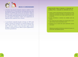 18 19 
Dicas e curiosidades 
• A bicicleta é um meio de transporte compacto, saudável e isento de emissões de CO2. É claro que não é uma opção para todos, pois prescinde de condições que tornem o seu uso factível e seguro (a distância, o relevo, a existência de ciclovias, bicicletários, vestiários etc.). No entanto, quem pode optar por este meio de transporte só não pode esquecer de planejar o trajeto e dos equipamentos de segurança (luzes, capacetes, luvas e trancas). 
• A ecocondução (campanha lançada na Europa, em 2007) pode reduzir o consumo de combustível e as emissões de gases do efeito estufa. Ela se baseia em regras como: trocar de marcha entre 2000 e 2500 rpm; conduzir a uma velocidade regular, evitando frenagens e acelerações bruscas; calibrar os pneus regularmente; e desacelerar gradualmente. 
Orientações para otimizar o consumo de combustível e reduzir as emissões de CO2 
• Instituir sistema informatizado para gerenciamento da frota, permitindo o cruzamento de dados e a otimização do uso de veículos por funcionários que estejam seguindo para o mesmo destino; 
• Instalar bicicletários e vestiários nas unidades onde não houver; 
• Criar sistema de carona solidária (um exemplo pode ser acessado em http://www.caronasolidaria.com/); 
• Estabelecer que os veículos flex sejam abastecidos somente com etanol. 
Obtenha uma sugestão de Planilha de Controle do Consumo, no site da SMA: www.ambiente.sp.gov.br  