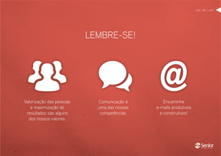 Valorização das pessoas
e maximização de
resultados são alguns
dos nossos valores.
Comunicação é
uma das nossas
competências.
Encaminhe
e-mails produtivos
e construtivos!
DHO . MKT > 2012
LEMBRE-SE!
 