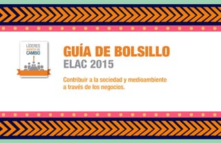 GUÍA DE BOLSILLO
ELAC 2015
Contribuir a la sociedad y medioambiente  
a través de los negocios.
 