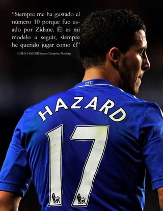 “Siempre me ha gustado el
número 10 porque fue us-
ado por Zidane. Él es mi
modelo a seguir, siempre
he querido jugar como él”
EDEN HAZARD para Champions Matchday
 