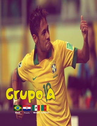 Grupo A
Brasil Croacia Mexico Camerun
 
