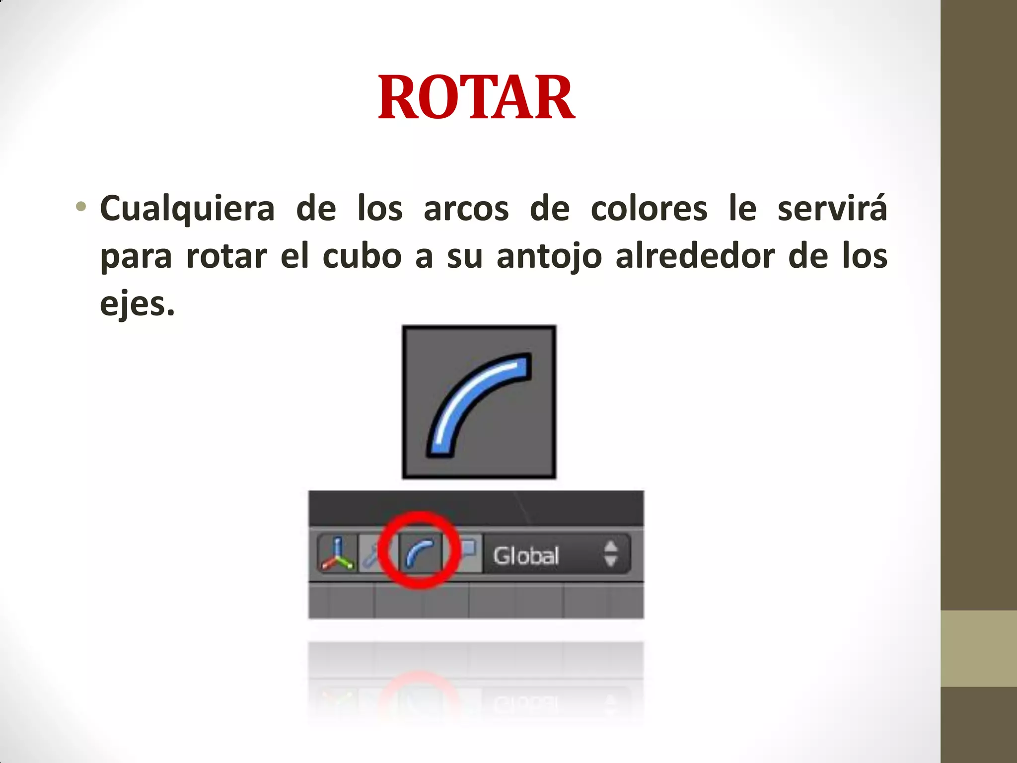 ROTAR
• Cualquiera de los arcos de colores le servirá
para rotar el cubo a su antojo alrededor de los
ejes.
 