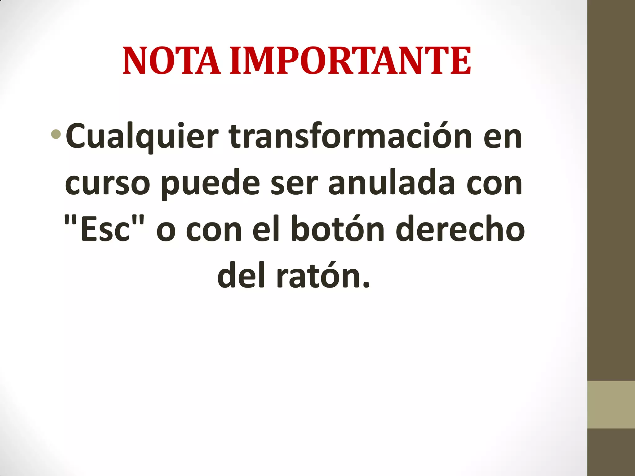 NOTA IMPORTANTE
•Cualquier transformación en
curso puede ser anulada con
"Esc" o con el botón derecho
del ratón.
 