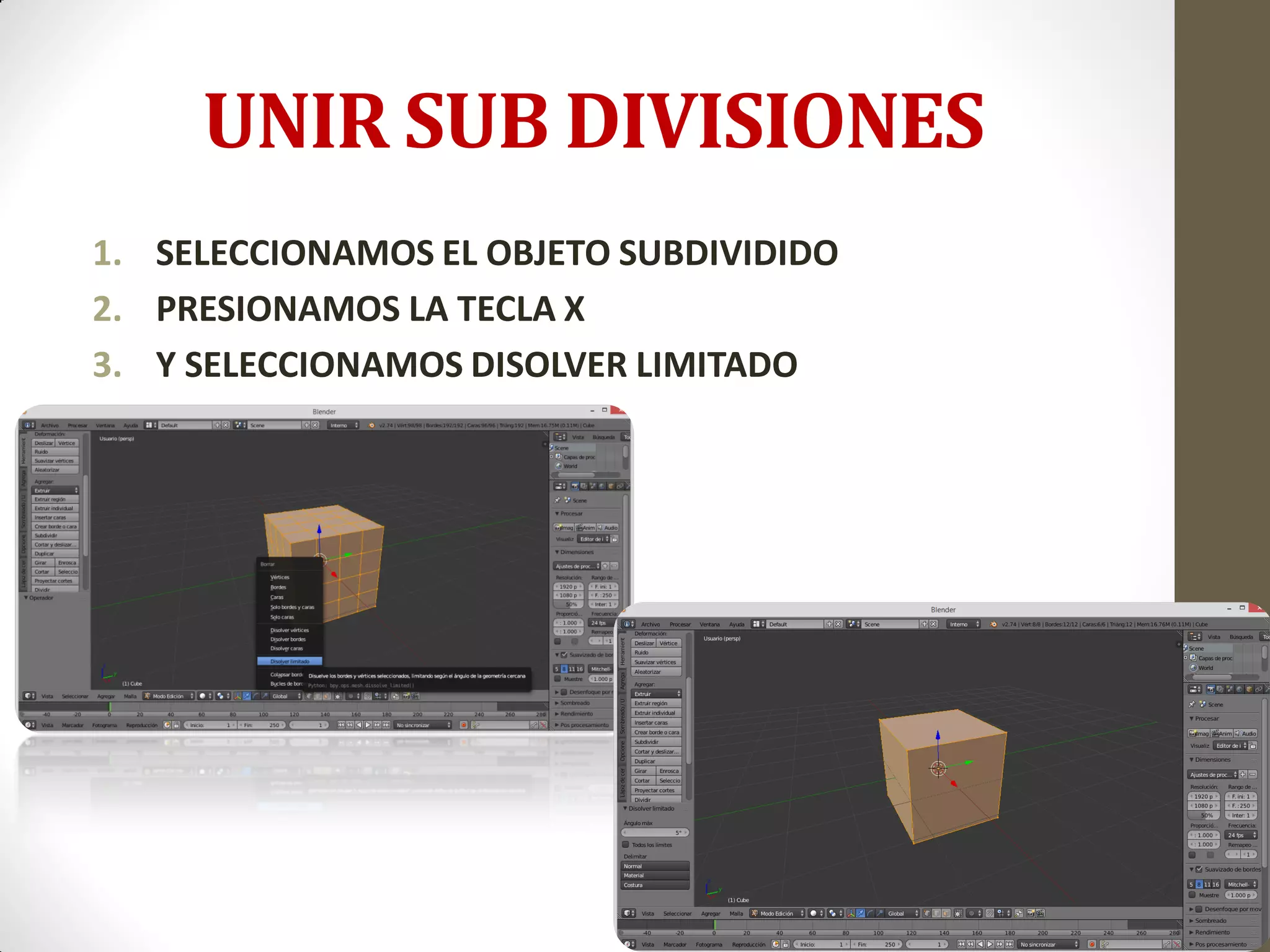 UNIR SUB DIVISIONES
1. SELECCIONAMOS EL OBJETO SUBDIVIDIDO
2. PRESIONAMOS LA TECLA X
3. Y SELECCIONAMOS DISOLVER LIMITADO
 
