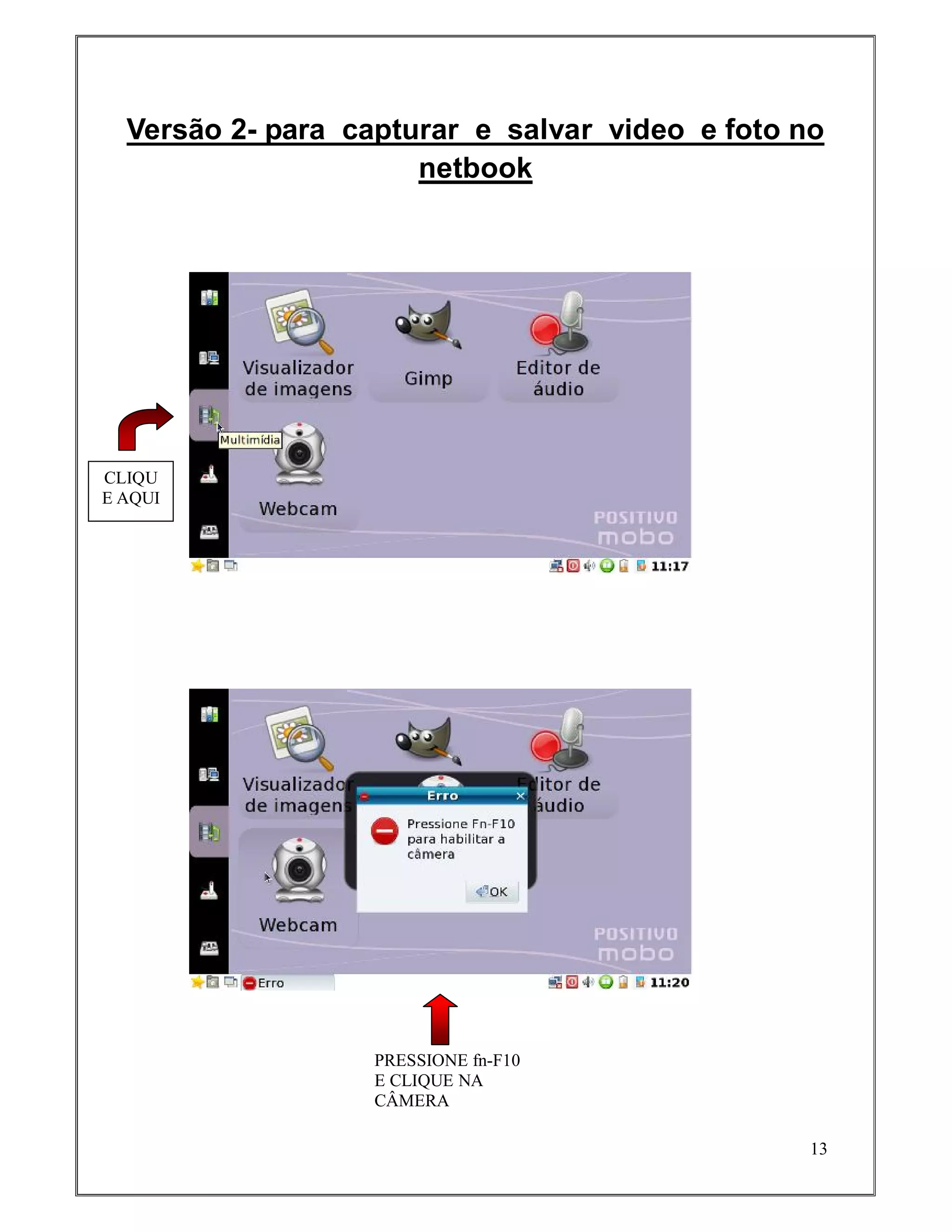 Versão 2- para capturar e salvar video e foto no
                      netbook




CLIQU
E AQUI




                   PRESSIONE fn-F10
                   E CLIQUE NA
                   CÂMERA

                                                 13
 