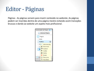 Editor - Páginas
Páginas - As páginas servem para inserir conteúdo no websiste. As páginas
podem ser inseridas dentro de uma página mestre evitando assim transições
bruscas e dando ao website um aspeto mais profissional.
 