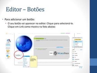 Editor – Botões
• Para adicionar um botão:
  • O seu botão vai aparecer no editor. Clique para selecioná-lo.
    Clique em Link como mostra na foto abaixo:
 