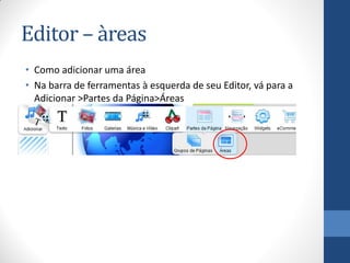 Editor – àreas
• Como adicionar uma área
• Na barra de ferramentas à esquerda de seu Editor, vá para a
  Adicionar >Partes da Página>Áreas
 