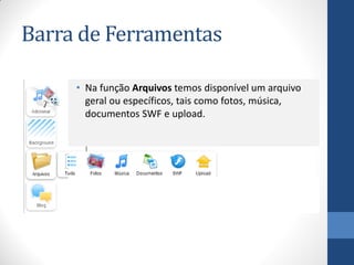 Barra de Ferramentas

     • Na função Arquivos temos disponível um arquivo
       geral ou específicos, tais como fotos, música,
       documentos SWF e upload.
 