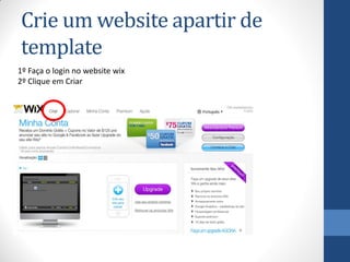 Crie um website apartir de
template
1º Faça o login no website wix
2º Clique em Criar
 