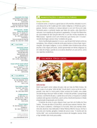 Caminhos do Fazer




       associação arte limpo                ManiFestações e GrUPos cUltUrais
   Comunidade Limpo Grande
       Tel.: (65) 9214.6585 /
                    9239.4234         danças ribeirinhas
  Município de Várzea Grande          A viola de cocho, o mocho e o ganzá são os instrumentos utilizados no siriri,
   Ponto de Venda na Casa do
Artesão: Tel.: (65) 3611.0500         uma dança do sul de Cuiabá que tem raízes indígenas e influências portu-
                                      guesas. homens, mulheres e crianças dançam o siriri em fila ou em roda,
     viola de cocho - alcides         formando pares e cantando toadas que falam de santos, vida ribeirinha e
             ribeiro dos santos
   Atelier: Rua 15, Quadra 25,        natureza, num espetáculo de palmas e sapateados. O Grupo Flor Ribeirinha,
    Casa 143 – Jardim Vitória         da comunidade de São Gonçalo Beira Rio, é um dos muitos existentes no
       Tel.: (65) 9214.4339 /
                    9249.6922
                                      Mato Grosso. “Aprendi o siriri com minha avó, que morreu com 115 anos”,
   Ponto de Venda na Casa do          recorda Domingas Leonora Silva, fundadora do grupo.
Artesão: Tel.: (65) 3611.0500             Outra manifestação popular é o cururu, que só permite homens entre os
                                      cantadores. Eles utilizam a viola de cocho para marcar o ritmo e fazer impro-
          c U ltU r a
                                      visações. De origem indígena, o cururu também teve influência dos ofícios
            associação cultural       jesuítas e dos negros africanos, sendo apresentado em festas religiosas ou
                  Flor ribeirinha     em rodas de amigos, quando os cururueiros desafiam uns aos outros, como
            Comunidade de São
               Gonçalo Beira Rio      nos repentes nordestinos.
            (apresentações sob
                  agendamento)
         Tel.: (65) 8403.8071/
     8411.2376 / 8426.5984 /                 c U l i n Á r i a t Í P i c a lo c a l
                     8415.4922

Grupo cultural: Grupo cultural
             de tchapa Y cruz
     Rua 02, Quadra 17, 125,
          Setor II - Bela Vista
      Tel.: (65) 3653.4583 /
                   9978.3339

          cUlinÁria
     Bolo de arroz e companhia
        Av. São Sebastião, 2453
         Tel.: (65) 3321.1872 /
                     3023.7140
                                      aúfa de bão
          dona eulália e Família
                                      Dizem que quem come cabeça de pacu não sai mais do Mato Grosso. De
           Rua Profº João Félix,
                  470 – Lixeira       fato, o pacu é um peixe “aúfa de bão” (muito bom), como se diz em mato-
          Tel.: (65) 3624.5653        grossês, mas não é o único prato a fazer sucesso em Cuiabá, uma cidade
                                      cercada de água doce por todos os lados. A mojica de pintado, a piraputanga
                 o regionalíssimo
                Av. Beira Rio, s/n,   na brasa, a ventrecha de pacu, o peixe seco com arroz, a muqueca e o vatapá
          Museu do Rio – Porto        cuiabano são iguarias irresistíveis, assim como a farofa de banana e o feijão
         Tel.: (65) 3623.6881 /
                      9245.4220
                                      empamonado (engrossado com farinha).
                                          O bolinho de arroz é outro clássico local, que tem em Eulália da Silva
                 Peixaria Popular     Soares, 76 anos de vida e 53 de ofício, uma de suas maiores mestras. Den-
     Av. São Sebastião, 2324 –
                     Goiabeiras -
                                      tre os doces cuiabanos, o destaque é o furrundu, feito com mamão verde.
         Tel.: (65) 3322.5471 /       Uma das doceiras mais dedicadas é Deise Pedroso Martins Souza. Ela faz o
                      9202.3315       furrundu com mamão, gengibre, melado de cana e cravo. “A receita vem da
           Localize os endereços
                                      minha mãe”, sorri, acrescentando que os doces de mangaba, laranja, limão
           em Cuiabá acessando        e figo também são muito procurados.
      www.fazeresdobrasil.com.br



66
 
