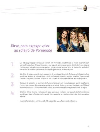 Pomerode




Dicas para agregar valor
  ao roteiro de Pomerode

     São três os principais eventos que ocorrem em Pomerode, possibilitando ao turista o contato com
     sua história e cultura. A Festa Pomerana – na segunda quinzena de janeiro. A Osterfest, uma feira de
     Páscoa muito cultuada pelos pomerodenses, no período da Semana Santa. A Pomeroder Winterfest,
     um festival de inverno que enfatiza as tradições germânicas, no mês de julho.

     Não deixe de programar a ida a um restaurante de comida alemã para desfrutar da autêntica atmosfera
     germânica, ao som de música típica e onde os funcionários estão vestidos a caráter. Para um café
     colonial e o autêntico strudel, Jaraguá do Sul, a 15 km ao norte de Pomerode, é o endereço certo.

     O aluguel de bicicletas na Secretaria de Turismo, tanto para um tranquilo passeio quanto para fazer o
     Circuito Vale Europeu, é programa de satisfação garantida. O roteiro completo, mapeado com GPS está
     disponível no www.circuitovaleeuropeu.com.br, e contempla a belíssima paisagem rural da região.

     O Roteiro Arte e Charme é interessante para quem quer conhecer o artesanato de forte influência
     germânica e todo o fascínio de Pomerode. Para vivenciar as criações dos artistas é recomendável
     agendar.

     Encontre fornecedores em Pomerode/SC acessando: www.fazeresdobrasil.com.br




                                                                                                       89
 
