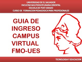 GUIA DE
INGRESO
CAMPUS
VIRTUAL
FMO-UES
 