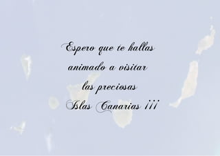 Espero que te hallas
animado a visitar
las preciosas
Islas Canarias ¡¡¡
 