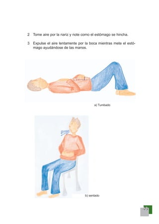 44443333
2 Tome aire por la nariz y note como el estómago se hincha.
3 Expulse el aire lentamente por la boca mientras mete el estó-
mago ayudándose de las manos.
a) Tumbado
b) sentado
 
