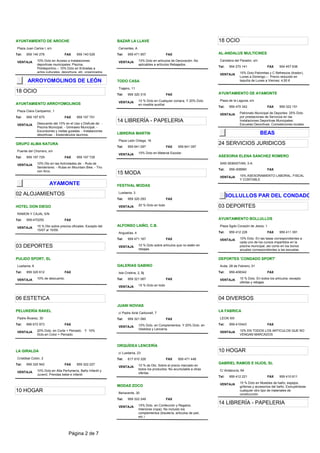 AYUNTAMIENTO DE AROCHE                                           BAZAR LA LLAVE                                                18 OCIO
 Plaza Juan Carlos I, s/n                                         Cervantes, A
Tel:   959 140 278                 FAX     959 140 529           Tel:    959 471 957                 FAX                       AL-ANDALUS MULTICINES
                10% Dcto en Acceso a Instalaciones                               10% Dcto en artículos de Decoración. No        Carretera del Parador, s/n
 VENTAJA                                                          VENTAJA
                deportivas municipales: Piscina,                                 aplicables a artículos Rebajados.
                                                                                                                               Tel:   954 270 141                FAX    954 457 638
                Polideportivo.-- 10% Dcto en Entradas a
                actos culturales, deportivos, etc. organizados                                                                               15% Dcto Palomitas y C Refrescos (tirador),
                                                                                                                                VENTAJA
                                                                                                                                             Lunes a Domingo.-- Precio reducido en
        ARROYOMOLINOS DE LEÓN                                    TODO CASA                                                                   taquilla de Lunes a Viernes: 4,50 €

                                                                  Trajano, 11
18 OCIO                                                                                                                        AYUNTAMIENTO DE AYAMONTE
                                                                 Tel:    959 320 315                 FAX
                                                                                 10 % Dcto en Cualquier compra. Y 20% Dcto      Plaza de la Laguna, s/n
                                                                  VENTAJA
AYUNTAMIENTO ARROYOMOLINOS                                                       en mueble auxiliar
                                                                                                                               Tel:   959 470 342                FAX    959 322 151
 Plaza Clara Campamor, 1
                                                                                                                                VENTAJA      Patronato Municipal de Deportes: 25% Dcto
Tel:   959 197 675                 FAX     959 197 701                                                                                       por prestaciones de Servicios en las

                Descuento del 10% en el Uso y Disfrute de: -
                                                                 14 LIBRERÍA - PAPELERIA                                                     Instalaciones Deportivas Municpales:
 VENTAJA                                                                                                                                     Escuelas Deportivas, Competiciones locales
                Piscina Municipal. - Gimnasio Municipal. -
                Excursiones y visitas guiadas. - Instalaciones
                deportivas. - Espectáculos taurinos.             LIBRERIA MARTIN                                                                             BEAS
                                                                  Plaza León Ortega, 16
GRUPO ALMA NATURA                                                                                                              24 SERVICIOS JURIDICOS
                                                                 Tel:    959 641 097                 FAX    959 641 097
 Puente del Chorrero, s/n
                                                                  VENTAJA        10% Dcto en Material Escolar.
Tel:   959 197 729                 FAX     959 197 729                                                                         ASESORIA ELENA SANCHEZ ROMERO

 VENTAJA        10% Dto en las Actividades de: - Ruta de                                                                        SAN SEBASTIAN, 3-A
                Senderismo. - Rutas en Mountain Bike. - Tiro
                                                                                                                               Tel:   959-308990                 FAX
                con Arco.
                                                                 15 MODA                                                                     15% ASESORAMIENTO LABORAL, FISCAL
                                                                                                                                VENTAJA
                                                                                                                                             Y CONTABLE
                        AYAMONTE                                 FESTIVAL MODAS

02 ALOJAMIENTOS                                                   Lusitania, 3
                                                                                                                                  BOLLULLOS PAR DEL CONDADO
                                                                 Tel:    959 320 293                 FAX

HOTEL DON DIEGO                                                   VENTAJA        20 % Dcto en todo                             03 DEPORTES
 RAMON Y CAJAL S/N
Tel:   959-470250                  FAX                                                                                         AYUNTAMIENTO BOLLULLOS
                15 % Dto sobre precios oficiales. Excepto del    ALFONSO LAIÑO, C.B.                                            Plaza Sgdo Corazón de Jesús, 1
 VENTAJA
                15/07 al 15/09.
                                                                  Angustías, 4                                                 Tel:   959 412 228                FAX    959 411 391

                                                                 Tel:    959 471 167                 FAX                        VENTAJA      10% Dcto. En las tasas correspondientes a
                                                                                                                                             cada uno de los cursos impartidos en la
03 DEPORTES                                                       VENTAJA        10 % Dcto sobre artículos que no estén en
                                                                                 rebajas.
                                                                                                                                             piscina municipal, así como en los bonos
                                                                                                                                             anuales correspondientes a las escuelas

PULIDO SPORT, SL                                                                                                               DEPORTES 'CONDADO SPORT'
 Lusitania, 6                                                    GALERIAS GABINO                                                Avda. 28 de Febrero, 51
Tel:   959 320 612                 FAX                            Isla Cristina, 2, Bj                                         Tel:   959-408342                 FAX

 VENTAJA        10% de descuento.                                Tel:    959 321 067                 FAX                        VENTAJA      10 % Dcto. En todos los artículos, excepto
                                                                                                                                             ofertas y rebajas.
                                                                  VENTAJA        15 % Dcto en todo



06 ESTETICA                                                                                                                    04 DIVERSOS
                                                                 JUANI NOVIAS
PELUKERÍA RAKEL                                                   c/ Padre Ainé Carbonell, 7
                                                                                                                               LA FABRICA
 Padre Álvarez, 30                                               Tel:    959 321 060                 FAX                        LEON XIII
Tel:   666 672 973                 FAX                                           10% Dcto. en Complementos. Y 20% Dcto. en     Tel:   959-410443                 FAX
                                                                  VENTAJA
                20% Dcto. en Corte + Peinado. Y 10%                              Vestidos y Lencería.                                        10% EN TODOS LOS ARTICULOS QUE NO
 VENTAJA                                                                                                                        VENTAJA
                Dcto.en Color + Peinado.                                                                                                     VENGAN MARCADOS


                                                                 ORQUÍDEA LENCERÍA
LA GIRALDA                                                        c/ Lusitania, 23
                                                                                                                               10 HOGAR
 Cristóbal Colón, 2                                              Tel:    617 910 326                 FAX    959 471 448
Tel:   959 320 942                 FAX     959 322 227                                                                         GABRIEL RAMOS E HIJOS, SL
                                                                  VENTAJA        10 % de Dto. Sobre el precio marcado en
                10% Dcto en Alta Perfumería, Baño Infantil y                     todos los productos. No acumulable a otras     C/ Andalucía, 64
 VENTAJA                                                                         ofertas.
                Juvenil, Prendas bebe e infantil
                                                                                                                               Tel:   959 412 221                FAX    959 410 611

                                                                                                                                VENTAJA      15 % Dcto en Muebles de baño, espejos,
                                                                 MODAS ZOCO                                                                  griferias y accesorios del baño. Excluyéndose
10 HOGAR                                                          Benavente, 30
                                                                                                                                             cualquier otro tipo de materiales de
                                                                                                                                             construcción
                                                                 Tel:    959 322 249                 FAX
                                                                                 15% Dcto. en Confección y Regalos,
                                                                                                                               14 LIBRERÍA - PAPELERIA
                                                                  VENTAJA
                                                                                 Interiores (ropa). No incluido los
                                                                                 complementos (bisutería, artículos de piel,
                                                                                 etc.)




                                      Página 2 de 7
 