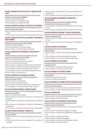 GUÍA DE ESTUDIOS SUPERIORES Y DE POSTGRADO 2016-17134
EscuElA suPErior DE ArTEs PlÁsTicAs y DisEño DE ViGo
- EsAP
www.avanzaentucarrera.com/centro/escuela-superior-de-artes-
plasticas-y-diseno-de-vigo-esap/89856/
•	Técnico en Preimpresión Digital
•	Técnico Superior en Fotografía Artística
•	Técnico Superior en Gráfica Publicitaria
EscuElA suPErior DE ciEnciAs y TécnicAs DE lA EmPrEsA
www.avanzaentucarrera.com/centro/escuela-superior-de-ciencias-
y-tecnicas-de-la-empresa/1285/
•	Técnico Superior en Administración de Sistemas Informáticos
en Red
•	Técnico Superior en Gestión de Ventas y Espacios Comerciales
EscuElA suPErior DE EsTéTicA, PEluquEríA y PErFumEriA
EsEPP- sAmPEr
www.avanzaentucarrera.com/centro/escuela-superior-de-estetica-
peluqueria-y-perfumeria-esepp-samper-/28491/
•	Técnico en Estética y Belleza
•	Técnico en Peluquería y Cosmética Capilar
•	Técnico Superior en Estética Integral y Bienestar
EscuElA suPErior DE GAsTronomíA y HosTElEríA DE
TolEDo
www.avanzaentucarrera.com/centro/escuela-superior-de-
gastronomia-y-hosteleria-de-toledo/28034/
•	Técnico en Cocina y Gastronomía
•	Técnico en Panadería, Repostería y Confitería
•	Técnico en Servicios de Restauración
•	Técnico Superior en Agencias de Viajes y Gestión de Eventos
•	Técnico Superior en Dirección de Servicios de Restauración
•	Técnico Superior en Gestión de Alojamientos Turísticos
•	Técnico Superior en Guía, Información y Asistencia Turística
•	Técnico Superior en Vitivinicultura
EscuElA suPErior DE HosTElEríA DE ArAGón
www.avanzaentucarrera.com/centro/escuela-superior-de-
hosteleria-de-aragon/49016/
•	Técnico en Cocina y Gastronomía
•	Técnico en Servicios de Restauración
•	Técnico Superior en Dirección de Servicios de Restauración
•	Técnico Superior en Gestión de Alojamientos Turísticos
EscuElA suPErior DE imAGEn y soniDo AcEimAr
www.avanzaentucarrera.com/centro/escuela-superior-de-imagen-
y-sonido-aceimar/28037/
•	Técnico en Laboratorio de Imagen
•	Técnico Superior en Iluminación, Captación y Tratamiento de
Imágenes
•	Técnico Superior en Producción de Audiovisuales y Espectácu-
los
•	Técnico Superior en Realización de Proyectos Audiovisuales y
Espectáculos
•	Técnico Superior en Sonido para Audiovisuales y Espectáculos
EscuElA suPErior DE imAGEn y soniDo cEs
www.avanzaentucarrera.com/centro/escuela-superior-de-imagen-
y-sonido-ces/89791/
•	Técnico Superior en Animaciones 3D, Juegos y Entornos Edu-
cativos
•	Técnico Superior en Iluminación, Captación y Tratamiento de
la Imagen
•	Técnico Superior en Realización de Proyectos Audiovisuales y
Espectáculos
•	Técnico Superior en Sonido para Audiovisuales y Espectáculos
EscuElA suPErior DE inFormÁTicA, mArkETinG y
nEGocios i&m
www.avanzaentucarrera.com/centro/escuela-superior-de-
informatica-marketing-y-negocios-im/27113/
•	Técnico Superior en Administración de Sistemas Informáticos
en Red
•	Técnico Superior en Gestión de Ventas y Espacios Comerciales
EscuElA suPErior DE inTErnET y nuEVAs TEcnoloGíAs
www.avanzaentucarrera.com/centro/escuela-superior-de-internet-
y-nuevas-tecnologias/37279/
•	Técnico Superior en Administración de Sistemas Informáticos
en Red
•	Técnico Superior en Desarrollo de Aplicaciones Multiplatafor-
ma
EscuElA suPErior DE PubliciDAD
www.avanzaentucarrera.com/centro/escuela-superior-de-
publicidad/1289/
•	Técnico Superior en Desarrollo de Aplicaciones Multiplatafor-
ma
•	Técnico Superior en Desarrollo de Aplicaciones Web
•	Técnico Superior en Gestión de Comercial y Marketing
EscuElA suPErior DE sEcrETAriAs
www.avanzaentucarrera.com/centro/escuela-superior-de-
secretarias/14477/
•	Técnico Superior en Administración y Finanzas
•	Técnico Superior en Asistencia a la Dirección
EscuElA suPErior DE Turismo AlHAmAr
www.avanzaentucarrera.com/centro/escuela-superior-de-turismo-
alhamar/1023/
•	Técnico en Actividades Comerciales
•	Técnico en Gestión Administrativa
EscuElA suPErior DE Turismo cEnTro EsTuDios DEliciAs
www.avanzaentucarrera.com/centro/escuela-superior-de-turismo-
centro-estudios-delicias/1024/
•	Técnico Superior en Agencias de Viajes y Gestión de Eventos
•	Técnico Superior en Guía, Información y Asistencia Turística
EscuElA suPErior EiDE
www.avanzaentucarrera.com/centro/escuela-superior-eide/1295/
•	Técnico Superior en Gestión de Alojamientos Turísticos
•	Técnico Superior en Patronaje y Moda
EscuElA TécnicA DE EnsEñAnzAs EsPEciAlizADAs
www.avanzaentucarrera.com/centro/escuela-tecnica-de-
ensenanzas-especializadas/24533/
•	Técnico Superior en Administración de Sistemas Informáticos
en Red
•	Técnico Superior en Anatomía Patológica y Citología
•	Técnico Superior en Desarrollo de Aplicaciones Multiplatafor-
ma
•	Técnico Superior en Educación Infantil
•	Técnico Superior en Higiene Bucodental
•	Técnico Superior en Laboratorio de Diagnóstico Clínico
•	Técnico Superior en Prótesis Dentales
CENTROS DE FORMACIÓN PROFESIONAL
 