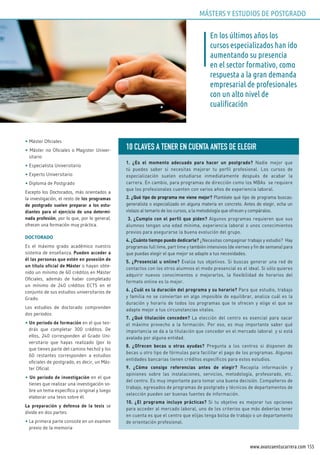 155www.avanzaentucarrera.com
• Máster Oficiales
• Máster no Oficiales o Magister Univer-
sitario
• Especialista Universitario
• Experto Universitario
• Diploma de Postgrado
Excepto los Doctorados, más orientados a
la investigación, el resto de los programas
de postgrado suelen preparar a los estu-
diantes para el ejercicio de una determi-
nada profesión, por lo que, por lo general,
ofrecen una formación muy práctica.
DOCTORADO
Es el máximo grado académico nuestro
sistema de enseñanza. Pueden acceder a
él las personas que estén en posesión de
un título oficial de Máster o hayan obte-
nido un mínimo de 60 créditos en Máster
Oficiales, además de haber completado
un mínimo de 240 créditos ECTS en el
conjunto de sus estudios universitarios de
Grado.
Los estudios de doctorado comprenden
dos periodos:
• Un periodo de formación en el que ten-
drás que completar 300 créditos. De
ellos, 240 corresponden al Grado Uni-
versitario que hayas realizado (por lo
que tienes parte del camino hecho) y los
60 restantes corresponden a estudios
oficiales de postgrado, es decir, un Más-
ter Oficial.
• Un periodo de investigación en el que
tienes que realizar una investigación so-
bre un tema específico y original y luego
elaborar una tesis sobre él.
La preparación y defensa de la tesis se
divide en dos partes:
• La primera parte consiste en un examen
previo de la memoria
En los últimos años los
cursos especializados han ido
aumentando su presencia
en el sector formativo, como
respuesta a la gran demanda
empresarial de profesionales
con un alto nivel de
cualificación
10 CLAvES A TENER EN CuENTA ANTES DE ELEGIR
1. ¿Es el momento adecuado para hacer un postgrado? Nadie mejor que
tú puedes saber si necesitas mejorar tu perfil profesional. Los cursos de
especialización suelen estudiarse inmediatamente después de acabar la
carrera. En cambio, para programas de dirección como los MBAs se requiere
que los profesionales cuenten con varios años de experiencia laboral.
2. ¿Qué tipo de programa me viene mejor? Plantéate qué tipo de programa buscas:
generalista o especializado en alguna materia en concreto. Antes de elegir, echa un
vistazo al temario de los cursos, a la metodología que ofrecen y compáralos.
3. ¿Cumplo con el perfil que piden? Algunos programas requieren que sus
alumnos tengan una edad mínima, experiencia laboral o unos conocimientos
previos para asegurarse la buena evolución del grupo.
4. ¿Cuánto tiempo puedo dedicarle? ¿Necesitas compaginar trabajo y estudio? Hay
programas full time, part time y también intensivos (de viernes y fin de semana) para
que puedas elegir el que mejor se adapte a tus necesidades.
5. ¿Presencial u online? Evalúa tus objetivos. Si buscas generar una red de
contactos con los otros alumnos el modo presencial es el ideal. Si sólo quieres
adquirir nuevos conocimientos o mejorarlos, la flexibilidad de horarios del
formato online es lo mejor.
6. ¿Cuál es la duración del programa y su horario? Para que estudio, trabajo
y familia no se conviertan en algo imposible de equilibrar, analiza cuál es la
duración y horario de todos los programas que te ofrecen y elige el que se
adapte mejor a tus circunstancias vitales.
7. ¿Qué titulación conceden? La elección del centro es esencial para sacar
el máximo provecho a la formación. Por eso, es muy importante saber qué
importancia se da a la titulación que conceder en el mercado laboral y si está
avalada por alguna entidad.
8. ¿Ofrecen becas u otras ayudas? Pregunta a los centros si disponen de
becas u otro tipo de fórmulas para facilitar el pago de los programas. Algunas
entidades bancarias tienen créditos específicos para estos estudios.
9. ¿Cómo consigo referencias antes de elegir? Recopila información y
opiniones sobre las instalaciones, servicios, metodología, profesorado, etc.
del centro. Es muy importante para tomar una buena decisión. Compañeros de
trabajo, egresados de programas de postgrado y técnicos de departamentos de
selección pueden ser buenas fuentes de información.
10. ¿El programa incluye prácticas? Si tu objetivo es mejorar tus opciones
para acceder al mercado laboral, uno de los criterios que más deberías tener
en cuenta es que el centro que elijas tenga bolsa de trabajo o un departamento
de orientación profesional.
MÁSTERS Y ESTUDIOS DE POSTGRADO
 
