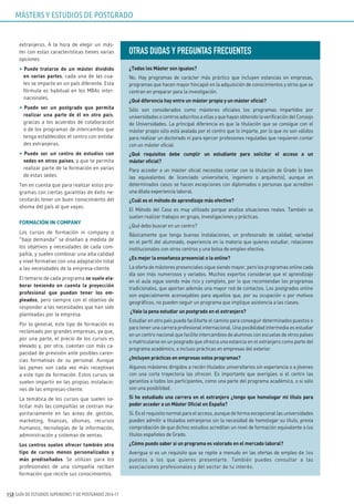 GUÍA DE ESTUDIOS SUPERIORES Y DE POSTGRADO 2016-17158
extranjeros. A la hora de elegir un más-
ter con estas características tienes varias
opciones:
• Puede tratarse de un máster dividido
en varias partes, cada una de las cua-
les se imparte en un país diferente. Esta
fórmula es habitual en los MBAs inter-
nacionales.
• Puede ser un postgrado que permita
realizar una parte de él en otro país,
gracias a los acuerdos de colaboración
o de los programas de intercambio que
tenga establecidos el centro con entida-
des extranjeras.
• Puede ser un centro de estudios con
sedes en otros países, y que te permita
realizar parte de la formación en varias
de estas sedes.
Ten en cuenta que para realizar estos pro-
gramas con ciertas garantías de éxito ne-
cesitarás tener un buen conocimiento del
idioma del país al que vayas.
FORMACIÓN IN COMPANY
Los cursos de formación in company o
“bajo demanda” se diseñan a medida de
los objetivos y necesidades de cada com-
pañía, y suelen combinar una alta calidad
y nivel formativo con una adaptación total
a las necesidades de la empresa-cliente.
El temario de cada programa se suele ela-
borar teniendo en cuenta la proyección
profesional que puedan tener los em-
pleados, pero siempre con el objetivo de
responder a las necesidades que han sido
planteadas por la empresa.
Por lo general, este tipo de formación es
reclamado por grandes empresas, ya que,
por una parte, el precio de los cursos es
elevado y, por otra, cuentan con más ca-
pacidad de previsión ante posibles caren-
cias formativas de su personal. Aunque
las pymes son cada vez más receptivas
a este tipo de formación. Estos cursos se
suelen impartir en las propias instalacio-
nes de las empresas-cliente.
La temática de los cursos que suelen so-
licitar más las compañías se centran ma-
yoritariamente en las áreas de: gestión,
marketing, finanzas, idiomas, recursos
humanos, tecnologías de la información,
administración y sistemas de ventas.
Los centros suelen ofrecer también otro
tipo de cursos menos personalizados y
más prediseñados. Se utilizan para los
profesionales de una compañía reciban
formación que recicle sus conocimientos.
OTRAS DuDAS Y PREGuNTAS FRECuENTES
¿Todos los Máster son iguales?
No. Hay programas de carácter más práctico que incluyen estancias en empresas,
programas que hacen mayor hincapié en la adquisición de conocimientos y otros que se
centran en preparar para la investigación.
¿Qué diferencia hay entre un máster propio y un máster oficial?
Sólo son considerados como másteres oficiales los programas impartidos por
universidades o centros adscritos a ellas y que hayan obtenido la verificación del Consejo
de Universidades. La principal diferencia es que la titulación que se consigue con el
máster propio sólo está avalada por el centro que lo imparte, por lo que no son válidos
para realizar un doctorado ni para ejercer profesiones reguladas que requieren contar
con un máster oficial.
¿Qué requisitos debe cumplir un estudiante para solicitar el acceso a un
máster oficial?
Para acceder a un máster oficial necesitas contar con la titulación de Grado (o bien
las equivalentes de licenciado universitario, ingeniero o arquitecto), aunque en
determinados casos se hacen excepciones con diplomados o personas que acrediten
una dilata experiencia laboral.
¿Cuál es el método de aprendizaje más efectivo?
El Método del Caso es muy utilizado porque analiza situaciones reales. También se
suelen realizar trabajos en grupo, investigaciones y prácticas.
¿Qué debo buscar en un centro?
Básicamente que tenga buenas instalaciones, un profesorado de calidad, variedad
en el perfil del alumnado, experiencia en la materia que quieres estudiar, relaciones
institucionales con otros centros y una bolsa de empleo efectiva.
¿Es mejor la enseñanza presencial o la online?
La oferta de másteres presenciales sigue siendo mayor, pero los programas online cada
día son más numerosos y variados. Muchos expertos consideran que el aprendizaje
en el aula sigue siendo más rico y completo, por lo que recomiendan los programas
tradicionales, que aportan además una mayor red de contactos. Los postgrados online
son especialmente aconsejables para aquellos que, por su ocupación o por motivos
geográficos, no pueden seguir un programa que implique asistencia a las clases.
¿Vale la pena estudiar un postgrado en el extranjero?
Estudiar en otro país puede facilitarte el camino para conseguir determinados puestos o
para tener una carrera profesional internacional. Una posibilidad intermedia es estudiar
en un centro nacional que facilite intercambios de alumnos con escuelas de otros países
o matricularse en un posgrado que ofrezca una estancia en el extranjero como parte del
programa académico, e incluso prácticas en empresas del exterior.
¿Incluyen prácticas en empresas estos programas?
Algunos másteres dirigidos a recién titulados universitarios sin experiencia o a jóvenes
con una corta trayectoria las ofrecen. Es importante que averigües si el centro las
garantiza a todos los participantes, como una parte del programa académico, o si sólo
son una posibilidad.
Si he estudiado una carrera en el extranjero ¿tengo que homologar mi título para
poder acceder a un Máster Oficial en España?
Sí.Eselrequisitonormalparaelacceso,aunquedeformaexcepcionallasuniversidades
pueden admitir a titulados extranjeros sin la necesidad de homologar su título, previa
comprobación de que dichos estudios acreditan un nivel de formación equivalente a los
títulos españoles de Grado.
¿Cómo puedo saber si un programa es valorado en el mercado laboral?
Averigua si es un requisito que se repite a menudo en las ofertas de empleo de los
puestos a los que quieres presentarte. También puedes consultar a las
asociaciones profesionales y del sector de tu interés.
MÁSTERS Y ESTUDIOS DE POSTGRADO
 