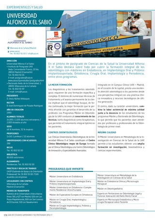 GUÍA DE ESTUDIOS SUPERIORES Y DE POSTGRADO 2016-17174
universidad
alfonsoxelsabio
www.uax.es
Tel.: 91 810 92 00 / info@uax.es
Villanueva de la Cañada (Madrid)
DIRECCIÓN
Universidad Alfonso X el Sabio
• Instituto de Postgrado UAX
Avda. Comandante Franco, 10 bis.
28016 Madrid (Chamartín)
Tel.: 91 810 92 01
E-mail: postgrados@uax.es
www.uax.es/que-estudiar/postgrados.html
• Rectorado Avda. de la Universidad, 1
28691 Villanueva de la Cañada
Tel.: 91 810 91 97
E-mail: roma@uax.es
pREsIDENtE
D. Jesús Núñez Velázquez
RECtoR
D. José Domínguez de Posada Rodríguez
Año DE CREACIÓN
1993
AlumNos totAlEs
14.000 / 2.100 alumnos extranjeros /
2.000 titulados al año
sExo
48 % hombres, 52 % mujeres
pRofEsoREs
1.450. 1 profesor / 10 alumnos
uNIvERsIDADEs CoN ACuERDos
290
bECAs
Tel.: 91 810 92 00
bIblIotECA
80.000 volúmenes
AlojAmIENto
Residencias. Tel.: 91 810 92 00
pRáCtICAs y bolsA DE tRAbAjo
GAOP (Gabinete de Apoyo a la Orientación
Profesional). Tel.: 91 810 93 00. 7.500
acuerdos con empresas
loCAlIDADEs CoN CENtRos
Villanueva de la Cañada
Madrid (Chamartín)
mEDIos DE tRANspoRtE
Autobús de la Universidad e Interurbanos
líneas 581 y 627 con Madrid, 626 con Las
Rozas-Majadahonda, 669 con San Lorenzo
de El Escorial, 530 con Navalcarnero
lA mEjoR foRmACIÓN
Los diagnósticos y los tratamientos odontoló-
gicos requieren de una formación específica y
compleja. El dominio de numerosas técnicas de
tratamiento y el avance permanente de la cien-
cia implican que el odontólogo busque, de for-
ma continuada, la mejor formación que le per-
mita afrontar con garantías el desarrollo de su
profesión. Los Programas Máster en Odontolo-
gía de la UAX conducen al conocimiento de las
técnicas, tanto diagnósticas como terapéuticas,
que permiten el tratamiento integral óptimo en
los pacientes.
CENtRos oDoNtolÓgICos
Las Clínicas Universitarias Odontológicas de la Uni-
versidad Alfonso X el Sabio constituyen el Centro
Clínico odontológico mayor de Europa formado
por el Clínica Odontológica y la Centro Odontológico
de Innovación y Especialidades Avanzadas.
Integrado en el Campus Clínico UAX – Madrid,
en el corazón de la capital, presta una excelen-
te atención odontológica a los pacientes desde
una perspectiva integral con una práctica clíni-
ca innovadora y recursos tecnológicos de últi-
ma generación.
El centro, dado su carácter universitario, com-
bina la labor asistencial de máxima calidad
junto a la docencia de los estudiantes de los
programas Máster y Doctorado de Odontología,
lo que permite que los pacientes sean atendi-
dos por profesores y profesionales de la Odon-
tología de primer nivel.
máxImA CAlIDAD
El Máster Universitario en Metodología de la In-
vestigación en Ciencias de la Salud de la UAX
permite a los estudiantes obtener una amplia
formación en investigación, bioestadística y
ciencias experimentales.
En el ámbito de postgrado de Ciencias de la Salud la Universidad Alfonso
X el Sabio destaca sobre todo por cubrir la formación integral de los
odontólogos con másteres en Endodoncia, en Implantología Oral y Prótesis
Implantosoportada, Ortodoncia, Cirugía Oral, Implantología y Periodoncia,
entre otros programas.
PROGRAMAS QUE IMPARTE
Máster Universitario en Endodoncia
Máster Universitario en Metodología de la
Investigación en Ciencias de la Salud
Máster Universitario en Implantología Oral y
Prótesis Implantosoportada
Máster en Endodoncia Clínica y Microcirugía
Periapical
Máster Universitario en Ortodoncia + Comple-
mento Residencia Clínica Europea
Máster en Odontopediatría
Máster de Especialista Europeo en Ortodoncia
Experto en Peritaciones en Odontología Legal y
Forense. Valoración del Daño Dento-Facial
Máster en Cirugía Oral, Implantología y
Periodoncia
Experto en Microscopía Endodóntica y Micro-
cirugía Periapical sobre Paciente
Máster en Cirugía Implantológica, Prótesis y
Periimplantología
exPeriMenTales Y salud
 