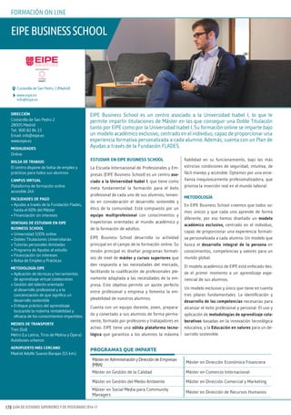 GUÍA DE ESTUDIOS SUPERIORES Y DE POSTGRADO 2016-17178
estudiar en eiPe Business sCHOOL
La Escuela Internacional de Profesionales y Em-
presas (EIPE Business School) es un centro aso-
ciado a la universidad isabel i, que tiene como
meta fundamental la formación para el éxito
profesional de cada uno de sus alumnos, tenien-
do en consideración el desarrollo sostenible y
ético de la comunidad. Está compuesto por un
equipo multiprofesional con conocimientos y
trayectorias orientadas al mundo académico y
de la formación de adultos.
EIPE Business School desarrolla su actividad
principal en el campo de la formación online. Su
misión principal es diseñar programas formati-
vos de nivel de máster y cursos superiores que
den respuesta a las necesidades del mercado,
facilitando la cualificación de profesionales ple-
namente adaptada a las necesidades de la em-
presa. Este objetivo permite un ajuste perfecto
entre profesional y empresa y fomenta la em-
pleabilidad de nuestros alumnos.
Cuenta con un equipo docente, joven, prepara-
do y conectado a sus alumnos de forma perma-
nente, formado por profesores y trabajadores en
activo. EIPE tiene una sólida plataforma tecno-
lógica que garantiza a los alumnos la máxima
fiabilidad en su funcionamiento, bajo las más
estrictas condiciones de seguridad, intuitiva, de
fácil manejo y accesible. Optamos por una ense-
ñanza inequívocamente profesionalizadora, que
prioriza la inserción real en el mundo laboral.
metOdOLOgía
En EIPE Business School creemos que todos so-
mos únicos y que cada uno aprende de forma
diferente, por eso hemos diseñado un modelo
académico exclusivo, centrado en el individuo,
capaz de proporcionar una experiencia formati-
va personalizada a cada alumno. Un modelo que
busca el desarrollo integral de la persona en
conocimientos, competencias y valores para un
mundo global.
El modelo académico de EIPE está enfocado des-
de el primer momento a un aprendizaje expe-
riencial de sus alumnos.
Un modelo exclusivo y único que tiene en cuenta
tres pilares fundamentales: La identificación y
desarrollo de las competencias necesarias para
alcanzar el éxito profesional y personal. El uso y
aplicación de metodologías de aprendizaje cola-
borativas basadas en la innovación tecnológica
educativa, y la educación en valores para un de-
sarrollo sostenible.
direCCiÓn
Costanilla de San Pedro 2
28005 Madrid
Tel.: 900 82 84 15
Email: info@eipe.es
www.eipe.es
mOdaLidades
Online
BOLsa de traBajO
El centro dispone de bolsa de empleo y
prácticas para todos sus alumnos
CamPus virtuaL
Plataforma de formación online
accesible 24h
faCiLidades de PagO
• Ayudas a través de la Fundación Flades,
hasta el 60% del Máster
• Financiación sin intereses
ventajas de estudiar en eiPe
Business sCHOOL
• Universidad 100% online
• Dobles Titulaciones Universitarias
• Tutorías personales ilimitadas
• Programa de Ayudas al estudio
• Financiación sin intereses
• Bolsa de Empleo y Prácticas
metOdOLOgía eiPe
• Aplicación de técnicas y herramientas
de aprendizaje virtual colaborativo
• Gestión del talento orientado
al desarrollo profesional y a la
concienciación de que significa un
desarrollo sostenible
• Enfoque práctico del aprendizaje:
buscando la máxima rentabilidad y
eficacia de los conocimientos impartidos
mediOs de transPOrte
Tren (Sol)
Metro (La Latina, Tirso de Molina y Ópera)
Autobuses urbanos
aerOPuertO más CerCanO
Madrid Adolfo Suarez-Barajas (15 km.)
EIPE Business School es un centro asociado a la Universidad Isabel I, lo que le
permite impartir titulaciones de Máster en las que conseguir una Doble Titulación
tanto por EIPE como por la Universidad Isabel I. Su formación online se imparte bajo
un modelo académico exclusivo, centrado en el individuo, capaz de proporcionar una
experiencia formativa personalizada a cada alumno. Además, cuenta con un Plan de
Ayudas a través de la Fundación FLADES.
EIPEBUSINESSSCHOOL
www.eipe.es
info@eipe.es
Costanilla de San Pedro, 2 (Madrid)
PROGRAMAS QUE IMPARTE
FORMACIÓN ON LINE
Máster en AdministraciónyDireccióndeEmpresas
(MBA)
Máster en Dirección Económica Financiera
Máster en Gestión de la Calidad Máster en Comercio Internacional
Máster en Gestión del Medio Ambiente Máster en Dirección Comercial y Marketing
Máster en Social Media para Community
Managers
Máster en Dirección de Recursos Humanos
 