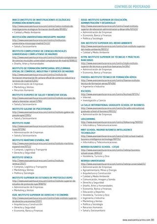 203www.avanzaentucarrera.com
iniECo (insTiTuTo dE inVEsTigACionEs ECológiCAs)
(FormACión BoniFiCAdA)
http://www.avanzaentucarrera.com/centro/inieco-instituto-de-
investigaciones-ecologicas-formacion-bonificada/89385/
•	 Calidad y Medio Ambiente
insTiTuCión uniVErsiTAriA mississippi. mAdrid
http://www.avanzaentucarrera.com/centro/institucion-
universitaria-mississippi-madrid/1413/
•	 Salud y Sociosanitario
insTiTuTo CompluTEnsE dE CiEnCiAs musiCAlEs
(uniVErsidAd CompluTEnsE dE mAdrid)
http://www.avanzaentucarrera.com/centro/instituto-complutense-
de-ciencias-musicales-universidad-complutense-de-madrid/89863/
•	 Diseño, Artes y Humanidades
insTiTuTo dE FormACión EmprEsAriAl (iFE)/CÁmArA
oFiCiAl dE ComErCio, indusTriA y sErViCios dE mAdrid
http://www.avanzaentucarrera.com/centro/instituto-de-
formacion-empresarial-ife-camara-oficial-de-comercio-industria-y-
servicios-de-madrid/1204/
•	 Administración de Empresas
•	 Marketing y Ventas
•	 Recursos Humanos
insTiTuTo EuropEo dE sAlud y BiEnEsTAr soCiAl
http://www.avanzaentucarrera.com/centro/instituto-europeo-de-
salud-y-bienestar-social/1790/
•	 Salud y Sociosanitario
insTiTuTo gAlEnE dE psiCoTErApiA
http://www.avanzaentucarrera.com/centro/instituto-galene-de-
psicoterapia/2995/
•	 Salud y Sociosanitario
insTiTuTo hunE
http://www.avanzaentucarrera.com/centro/instituto-
hune/87298/
•	 Administración de Empresas
•	 Salud y Sociosanitario
insTiTuTo mAríTimo EspAñol. imE
http://www.avanzaentucarrera.com/centro/instituto-maritimo-
espanol-ime/8713/
•	 Compras, Logística y Transporte
•	 Derecho y Seguridad
insTiTuTo sénECA
http://www.avanzaentucarrera.com/centro/instituto-
seneca/2017/
•	 Compras, Logística y Transporte
•	 Marketing y Ventas
•	 Política y Sociología
insTiTuTo supErior dE EsTudios dE proToColo (ispE)
http://www.avanzaentucarrera.com/centro/instituto-superior-de-
estudios-de-protocolo-ispe/89870/
•	 Administración de Empresas
•	 Marketing y Ventas
isdE. insTiTuTo supErior dE dErECho y EConomíA
http://www.avanzaentucarrera.com/centro/isde-instituto-superior-
de-derecho-y-economia/1937/
•	 Arquitectura y Construcción
•	 Derecho y Seguridad
•	 Economía, Banca y Finanzas
isEAd. insTiTuTo supErior dE EduCACión,
AdminisTrACión y dEsArrollo
http://www.avanzaentucarrera.com/centro/isead-instituto-
superior-de-educacion-administracion-y-desarrollo/65523/
•	 Administración de Empresas
•	 Economía, Banca y Finanzas
•	 Política y Sociología
ism. insTiTuTo supErior dEl mEdio AmBiEnTE
http://www.avanzaentucarrera.com/centro/ism-instituto-superior-
del-medio-ambiente/89315/
•	 Calidad y Medio Ambiente
isTpB. insTiTuTo supErior dE TéCniCAs y prÁCTiCAs
BAnCAriAs
http://www.avanzaentucarrera.com/centro/istpb-instituto-
superior-de-tecnicas-y-practicas-bancarias/44304/
•	 Administración de Empresas
•	 Economía, Banca y Finanzas
iTAErEA. insTiTuTo TéCniCo dE FormACión AérEA
http://www.avanzaentucarrera.com/centro/itaerea-instituto-
tecnico-de-formacion-aerea/87408/
•	 Ingeniería e Industria
ksChool
http://www.avanzaentucarrera.com/centro/kschool/87374/
•	 Internet
•	 Investigación y Ciencia
lA sAllE inTErnATionAl grAduATE sChool oF BusinEss
http://www.avanzaentucarrera.com/centro/la-salle-international-
graduate-school-of-business/89331/
•	 Administración de Empresas
lidlEArning
http://www.avanzaentucarrera.com/centro/lidlearning/90093/
•	 Informática y Telecomunicaciones
mBiT sChool. mAdrid BusinEss inTElligEnCE
TEChnology
http://www.avanzaentucarrera.com/centro/mbit-school-madrid-
business-intelligence-technology/89735/
•	 Informática y Telecomunicaciones
nEBrijA BusinEss sChool - CEsAE
http://www.avanzaentucarrera.com/centro/nebrija-business-
school-cesae-/89513/
•	 Hostelería, Turismo y Ocio
nEBrijA uniVErsidAd
http://www.avanzaentucarrera.com/centro/nebrija-universidad/2/
•	 Administración de Empresas
•	 Agroalimentario, Minas y Energía
•	 Arquitectura y Construcción
•	 Calidad y Medio Ambiente
•	 Comunicación, Imagen y Sonido
•	 Derecho y Seguridad
•	 Diseño, Artes y Humanidades
•	 Economía, Banca y Finanzas
•	 Educación y Deportes
•	 Hostelería, Turismo y Ocio
•	 Ingeniería e Industria
•	 Marketing y Ventas
•	 Política y Sociología
•	 Recursos Humanos
•	 Salud y Sociosanitario
CENTROS DE POSTGRADO
 