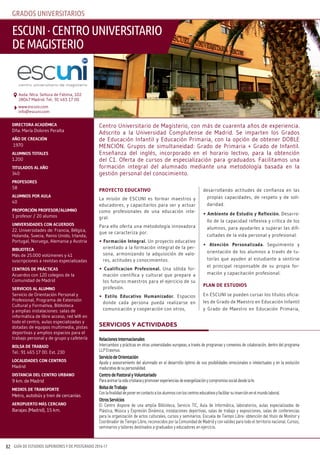 GUÍA DE ESTUDIOS SUPERIORES Y DE POSTGRADO 2016-1782
GRADOS UNIVERSITARIOS
proyecto educativo
La misión de ESCUNI es formar maestros y
educadores, y capacitarlos para ser y actuar
como profesionales de una educación inte-
gral.
Para ello oferta una metodología innovadora
que se caracteriza por:
• Formación integral. Un proyecto educativo
orientado a la formación integral de la per-
sona, armonizando la adquisición de valo-
res, actitudes y conocimientos.
• cualificacion profesional. Una sólida for-
mación científica y cultural que prepare a
los futuros maestros para el ejercicio de su
profesión.
• estilo educativo Humanizador. Espacios
donde cada persona pueda realizarse en
comunicación y cooperación con otros,
desarrollando actitudes de confianza en las
propias capacidades, de respeto y de soli-
daridad.
• ambiente de estudio y reflexión. Desarro-
llo de la capacidad reflexiva y crítica de los
alumnos, para ayudarles a superar las difi-
cultades de la vida personal y profesional.
• atención personalizada. Seguimiento y
orientación de los alumnos a través de tu-
torías que ayuden al estudiante a sentirse
el principal responsable de su propia for-
mación y capacitación profesional.
pLaN de eStudioS
En ESCUNI se pueden cursar los títulos oficia-
les de Grado de Maestro en Educación Infantil
y Grado de Maestro en Educación Primaria,
directora acadÉMica
Dña. María Dolores Peralta
año de creacióN
1970
aLuMNoS totaLeS
1.200
tituLadoS aL año
340
proFeSoreS
58
aLuMNoS por auLa
40
proporcióN proFeSor/aLuMNo
1 profesor / 20 alumos
uNiverSidadeS coN acuerdoS
22. Universidades de: Francia, Bélgica,
Holanda, Suecia, Reino Unido, Irlanda,
Portugal, Noruega, Alemania y Austria
bibLioteca
Más de 25.000 volúmenes y 41
suscripciones a revistas especializadas
ceNtroS de prÁcticaS
Acuerdos con 120 colegios de la
Comunidad de Madrid
ServicioS aL aLuMNo
Servicio de Orientación Personal y
Profesional, Programa de Extensión
Cultural y Formativa, Biblioteca
y amplias instalaciones: salas de
informática de libre acceso, red Wifi en
todo el centro, aulas especializadas y
dotadas de equipos multimedia, pistas
deportivas y amplios espacios para el
trabajo personal y de grupo y cafetería
boLSa de trabajo
Tel.: 91 465 17 00. Ext. 230
LocaLidadeS coN ceNtroS
Madrid
diStaNcia deL ceNtro urbaNo
9 km. de Madrid
MedioS de traNSporte
Metro, autobús y tren de cercanías
aeropuerto MÁS cercaNo
Barajas (Madrid), 15 km.
RelacionesInternacionales
Intercambios y prácticas en otras universidades europeas, a través de programas y convenios de colaboración, dentro del programa
LLPErasmus.
ServiciodeOrientación
Ayuda y asesoramiento del alumnado en el desarrollo óptimo de sus posibilidades emocionales e intelectuales y en la evolución
madurativadesupersonalidad.
CentrodePastoralyVoluntariado
Paraanimarlavidacristianaypromoverexperienciasdeevangelizaciónycompromisosocialdesdelafe.
BolsadeTrabajo
Conlafinalidaddeponerencontactoalosalumnosconloscentroseducativosyfacilitarsuinserciónenelmundolaboral.
OtrosServicios
El Centro dispone de una amplia Biblioteca, Servicio TIC, Aula de Informática, laboratorios, aulas especializadas de
Plástica, Música y Expresión Dinámica, instalaciones deportivas, salas de trabajo y exposiciones, salas de conferencias
para la organización de actos culturales, cursos y seminarios. Escuela de Tiempo Libre: obtención del título de Monitor y
Coordinador de Tiempo Libre; reconocidos por la Comunidad de Madrid y con validez para todo el territorio nacional. Cursos,
seminarios y talleres destinados a graduados y educadores en ejercicio.
servicios y actividades
Centro Universitario de Magisterio, con más de cuarenta años de experiencia.
Adscrito a la Universidad Complutense de Madrid. Se imparten los Grados
de Educación Infantil y Educación Primaria, con la opción de obtener DOBLE
MENCIÓN. Grupos de simultaneidad: Grado de Primaria + Grado de Infantil.
Enseñanza del inglés, incorporado en el horario lectivo, para la obtención
del C1. Oferta de cursos de especialización para graduados. Facilitamos una
formación integral del alumnado mediante una metodología basada en la
gestión personal del conocimiento.
EScUNI·cENTROUNIVERSITARIO
DEMAGISTERIO
www.escuni.com
info@escuni.com
Avda. Ntra. Señora de Fátima, 102
28047 Madrid. Tel.: 91 465 17 00
 