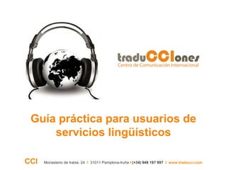 Guía práctica para usuarios de
servicios lingüísticos
CCI Monasterio de Iratxe, 24 I 31011 Pamplona-Iruña I (+34) 948 197 997 I www.traducci.com
 