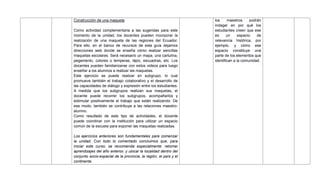 Construcción de una maqueta
Como actividad complementaria a las sugeridas para este
momento de la unidad, los docentes pueden incorporar la
realización de una maqueta de las regiones del Ecuador.
Para ello, en el banco de recursos de esta guía dejamos
direcciones web donde se enseña cómo realizar sencillas
maquetas escolares. Será necesario un mapa, una cartulina,
pegamento, colores o temperas, lápiz, escuadras, etc. Los
docentes pueden familiarizarse con estos videos para luego
enseñar a los alumnos a realizar las maquetas.
Este ejercicio se puede realizar en subgrupo, lo cual
promueve también el trabajo colaborativo y el desarrollo de
las capacidades de diálogo y expresión entre los estudiantes.
A medida que los subgrupos realizan sus maquetas, el
docente puede recorrer los subgrupos, acompañarlos y
estimular positivamente el trabajo que están realizando. De
ese modo, también se contribuye a las relaciones maestro-
alumno.
Como resultado de este tipo de actividades, el docente
puede coordinar con la institución para utilizar un espacio
común de la escuela para exponer las maquetas realizadas.
Los ejercicios anteriores son fundamentales para comenzar
la unidad. Con todo lo comentado concluimos que, para
iniciar este curso, se recomienda especialmente: retomar
aprendizajes del año anterior, y ubicar la localidad dentro del
conjunto socio-espacial de la provincia, la región, el país y el
continente.
los maestros podrán
indagar en por qué los
estudiantes creen que ese
es un espacio de
relevancia histórica, por
ejemplo, y cómo ese
espacio constituye una
parte de los elementos que
identifican a la comunidad.
 