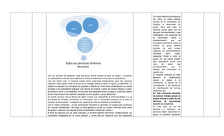 Una vez escritas las palabras, cada sub-grupo podrá mostrar al resto su trabajo y comentar
por qué eligieron escribir esas palabras y cómo se relacionan con lo que ya aprendimos.
Una vez hecho esto, el docente puede hacer preguntas preparatorias para otro ejercicio
colectivo. Este puede tomar la forma de un trabajo colectivo sobre ―lo igual y lo diferente‖. El
objetivo es repasar los conceptos de igualdad y diferencia. Entre otras posibilidades, se puede
encargar a los estudiantes preparar una mezcla de colores a partir de colores básicos, a partir
de pintura a dedo o con plastilina. Se les pide que estampen sobre el papel o mural las huellas
de las manos sobre las palabras rotuladas ―somos iguales, somos diferentes‖.
Se puede concluir con la lectura de algún cuento que represente la interculturalidad y/ o la
diversidad de miradas, vinculando su comentario con la diversidad presente en el aula, la
escuela, la comunidad, o cualquier otro espacio de vida de docentes y estudiantes.
Con el mismo propósito, y si las condiciones escolares lo permiten, se puede usar la técnica
de ―Cuento dramatizado‖. (Se elige un tema general y se lee un cuento; mientras tanto, parte
del grupo lo ejecuta y se discute el tema presentado a través del cuento.)
Al final del ejercicio que se haya realizado, el docente deberá mencionar, sintéticamente, los
contenidos trabajados en el curso anterior y cómo ello se relaciona con los esquemas
Un modo efectivo de evaluar a
los niños en estas edades
resulta de la orientación de
trabajos a desarrollar en
grupo. Para este caso, el
docente puede pedir que se
agrupen los estudiantes y que
investiguen, con personas de
la comunidad, sobre u
acontecimiento que se
considere importante sobre la
misma. El grupo deberá
acordar de qué modos
registran los acontecimientos
narrados para, luego,
presentar frente a todo el
grupo. Se les puede sugerir
que dramaticen como una
obra de teatro ese
acontecimiento; que lo
dibujen; que construyan un
cuento, etc.
El docente evaluará en este
ejercicio la colaboración
grupal, el apego a la
orientación, el aporte de la
investigación a las destrezas
de identificación de hechos
históricos, etc.
En este horizonte deseable
de evaluar trabajo grupal se
puede evaluar a partir de las
técnicas de aprendizaje
basado en proyectos.
En este caso, en vez de
plantear un problema, los
alumnos deben desarrollar en
grupo un proyecto siguiendo
Todas las personas tenemos
derechos
afroecuator
ianos,
indigenas,
mestizos,
todas las
personas
niños
niñas
 