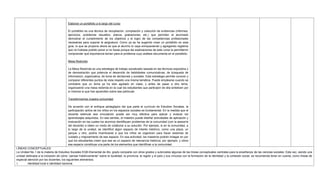 Elaborar un portafolio a lo largo del curso
El portafolio es una técnica de recopilación, compilación y colección de evidencias (informes,
ejercicios, problemas resueltos, planos, grabaciones, etc.) que permiten al alumnado
demostrar el cumplimiento de los objetivos y el logro de las competencias profesionales
necesarias para superar la asignatura. Como ya se ha sugerido crear un portafolio en esta
guía, lo que se propone ahora es que el alumno lo vaya enriqueciendo y agregando registros
que no hubiese podido poner si no fuese porque las explicaciones de este curso le permitieron
comprender qué importancia tenían para el problema cuyo análisis documenta en el portafolio.
Mesa Redonda
La Mesa Redonda es una estrategia de trabajo socializado basada en las técnicas expositiva y
de demostración que potencia el desarrollo de habilidades comunicativas, de búsqueda de
información, organizativa, de toma de decisiones y sociales. Esta estrategia permite conocer y
comparar diferentes puntos de vista respeto una misma temática. Puede emplearse cuando se
considere que un tema ya ha sido agotado en clase, y antes de pasar a otro tema,
organizando una mesa redonda en la cual los estudiantes que participen de ella sinteticen por
sí mismos lo que han aprendido sobre ese particular.
Transformamos nuestra comunidad
De acuerdo con el enfoque pedagógico del que parte el currículo de Estudios Sociales, la
participación activa de los niños en los espacios sociales es fundamental. En la medida que el
docente estimule esa vinculación puede ser muy efectiva para aplicar y evaluar los
aprendizajes adquiridos. En ese sentido, el maestro puede diseñar actividades de aplicación y
evaluación en las cuales los alumnos identifiquen problemas de la comunidad (con la asesoría
del docente) e ideen un modo de colaborar a su solución. Por ejemplo, si en la comunidad, a
lo largo de la unidad, se identificó algún espacio de interés histórico, como una plaza, un
parque u otro, podría incentivarse a que los niños se organicen para hacer sesiones de
cuidado y mejoramiento de ese espacio. En esa actividad, los maestros podrán indagar en por
qué los estudiantes creen que ese es un espacio de relevancia histórica, por ejemplo, y cómo
ese espacio constituye una parte de los elementos que identifican a la comunidad.
LÍNEAS CONCEPTUALES:
La Unidad No.1 de la materia de Estudios Sociales EGB-Elemental de 4to. grado comparte con otros grados y subniveles algunas de las líneas conceptuales centrales para la enseñanza de las ciencias sociales. Esta vez, siendo una
unidad dedicada a la iniciación de cómo ―pensar históricamente‖ sobre la localidad, la provincia, la región y el país y sus vínculos con la formación de la identidad y la cohesión social, se recomienda tener en cuenta, como líneas de
especial atención por los docentes, los siguientes elementos:
1. Identidad local e identidad nacional.
 