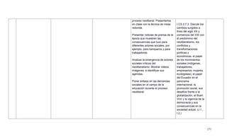 271
proceso neoliberal. Presentarlos
en clase con la técnica de mesa
redonda.
Presentar noticias de prensa de la
época que muestren las
consecuencias que tuvo para
diferentes actores sociales, por
ejemplo, para banqueros y para
trabajadores.
Analizar la emergencia de actores
sociales críticos del
neoliberalismo. Mostrar videos,
imágenes, e identificar sus
agendas.
Poner énfasis en las demandas
sociales en el campo de la
educación durante el proceso
neoliberal.
I.CS.3.7.3. Discute los
cambios surgidos a
fines del siglo XX y
comienzos del XXI con
el predominio del
neoliberalismo, los
conflictos y
transformaciones
políticas y
económicas, el papel
de los movimientos
sociales (indígenas,
trabajadores,
empresarios, mujeres,
ecologistas), el papel
del Ecuador en el
panorama
internacional, la
promoción social, sus
desafíos frente a la
globalización, el Buen
Vivir y la vigencia de la
democracia y sus
consecuencias en la
sociedad actual. (J.1.,
I.2.)
 