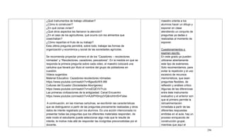296
¿Qué instrumentos de trabajo utilizaban?
¿Cómo lo construían?
¿En qué zonas vivían?
¿Qué otros aspectos les llamaron la atención?
¿En el caso de los agricultores, qué ocurre con los alimentos que
cosechaban?
¿Cómo repartían el fruto de su trabajo?
Esta última pregunta permitirá, sobre todo, trabajar las formas de
organización y económica y social de las sociedades agrícolas.
Se recomienda proyectar primero el de los ―Cazadores – recolectores
nómadas‖ y ―Recolectores, cazadores, pescadores‖. En la medida en que se
responda la primera pregunta sobre cada video, el maestro colocará una
cartulina que llevará por título el nombre del grupo de pobladores en
cuestión.
Videos sugeridos:
Material Educativo: Cazadores-recolectores nómadas:
https://www.youtube.com/watch?v=Bgwz6zWX-8M
Culturas del Ecuador (Sociedades Aborígenes)
https://www.youtube.com/watch?v=voEQEVV7nJo
Las primeras civilizaciones de la antigüedad. Canal Encuentro
https://www.youtube.com/watch?v=AJbPH0mpzVQ&nohtml5=False
A continuación, en las mismas cartulinas, se escribirán las características
que se distinguieron a partir de las preguntas previamente realizadas y otros
datos de interés registrado por los alumnos. Es una acción intencionada no
presentar todas las preguntas que los diferentes materiales responden, de
este modo el estudiante puede seleccionar algo más que le resulte de
interés, le motive más allá de responder las incógnitas preconcebidas por el
docente.
maestro orienta a los
alumnos hacer un dibujo y
exponer en clase
atendiendo un conjunto de
preguntas ya dadas o
realizadas al momento de
exponer.
Cuestionamientos o
examen escrito.
En este grado ya pueden
utilizarse abiertamente
este tipo de exámenes.
Solo recomendamos, para
evitar la repetición y el uso
excesivo de recursos
memorísticos, que sean
preguntas flexibles, de
reflexión y análisis crítico.
Algunas de las diferencias
entre éste instrumento
evaluativo y el anterior son
que el primero permite la
retroalimentación
inmediata a partir de las
diferentes respuestas
emitidas en el aula, hay un
proceso enriquecido de
construcción grupal,
mientras que aquí el
 