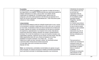 299
El portafolio.
El docente puede utilizar El portafolio para organizar el trabajo del escolar y
dar seguimiento a su progreso. Orienta entonces que cada escolar guarde los
trabajos realizados en la clase o para la clase. Si el maestro decide
implementar la modalidad de ―El portafolio grupal‖ deberá armar los
subgrupos, para esto puede apoyarse en las técnicas que aparecen en el
banco de recursos (caminando, rompecabezas etc.). Este instrumento podrá
utilizarse en otras unidades.
Línea de tiempo
Esta herramienta didáctica puede ser utilizada durante todo el curso, incluso,
si los docentes lo coordinan, puede pasar de un año a otro y así, al culminar
el nivel medio, el estudiante contará con toda la trayectoria de la historia del
Ecuador, además de constituir una herramienta muy útil para los momentos
de experiencia, especialmente en la iniciación de los cursos. Esta técnica
proporciona estructura, facilita la ubicación de sucesos, acontecimientos y
procesos. Por el nivel de enseñanza en el que se encuentra el escolar y sus
capacidades cognitivas, sugerimos que se oriente una línea simple. Para ello:
Debe especificarse fecha de inicio y fecha de finalización de la línea.
Establecer la duración necesaria: una unidad, dos…; un curso…
Determinar el estilo de línea: horizontal, vertical. Se recomienda vertical.
Las fechas deben introducirse de manera secuencial.
La línea debe verse como una fecha de los hechos.
Ejemplo de línea.
Nota: Las orientaciones y actividades recomendadas son apenas una guía
para el docente. En el banco de recurso el maestro encontrará herramientas
que le permitirán acomodar la metodología propuesta a sus condiciones.
indicadores de evaluación
de los trabajos que en él
se archivan son
negociados entre los
estudiantes y el docente.
En el portafolio pueden
guardarse dibujos,
fotografías, reportes,
collages, etc.
Un incentivo que produce
el uso de este instrumento
es que el alumno puede
apreciar su labor acabada
y mostrarla. Es un
instrumento muy útil, de
fácil articulación con las
técnicas utilizadas por el
docente.
Para aprovechar al
máximo los momentos de
evaluación dentro del
procesos de enseñanza y
aprendizaje se sugiere
tener en cuenta lo
siguiente:
El proceso de evaluación
está presente en todo
momento de la clase.
 
