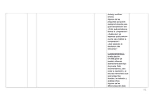 332
dudas y rectificar
errores.
Algunas de las
preguntas que puede
realizar el docente para
guiar la exposición son:
¿Entre qué períodos se
realiza la comparación?
¿Cuáles son los
aspectos que tuviste en
cuenta para realizar la
comparación?
¿Qué aspectos te
resultaron más
relevantes?
Cuestionamientos o
prueba escrita
En este grado ya
pueden utilizarse
abiertamente este tipo
de prueba. Solo
recomendamos, para
evitar la repetición y el
recurso memorístico que
sean preguntas
flexibles, de reflexión y
análisis crítico.
Algunas de las
diferencias entre éste
 