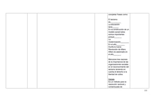 335
completar frases como:
El laicismo
es__________
La educación
laica______
En la construcción de un
modelo social todos
somos importantes
porque_______
La
modernización________
En el año________
triunfa la nueva
Revolución de Alfaro.
Alfaro es asesinado en
el año_______.
Mencione tres razones
de la importancia de las
organizaciones sociales
en el reconocimiento del
laicismo teniendo en
cuenta el derecho a la
libertad de cultos.
Debate
Es un método para la
resolución racional y
consensuada de
 