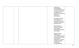 345
través de las
interpretaciones
En la presentación de la
unidad, en el momento
de ―aplicación‖ se
desarrolla un ejemplo de
ejercicio de
dramatización.
Otro ejercicio de este
tipo pudiera ser lo
acontecido en torno al
asesinato del líder de la
Revolución laica.
Otro puede ser el
conflicto limítrofe con
Perú, según la
planificación del tiempo
de las clases.
Además de estas
herramientas e
instrumentos tratados en
cursos anteriores puede
incorporarse la
elaboración de cuadros
a partir del análisis
comparativo.
En esta unidad se
 