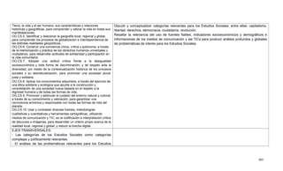 405
Tierra, la vida y el ser humano, sus características y relaciones
históricas y geográficas, para comprender y valorar la vida en todas sus
manifestaciones.
OG.CS.5. Identificar y relacionar la geografía local, regional y global,
para comprender los procesos de globalización e interdependencia de
las distintas realidades geopolíticas.
OG.CS.6. Construir una conciencia cívica, crítica y autónoma, a través
de la interiorización y práctica de los derechos humanos universales y
ciudadanos, para desarrollar actitudes de solidaridad y participación en
la vida comunitaria.
OG.CS.7. Adoptar una actitud crítica frente a la desigualdad
socioeconómica y toda forma de discriminación, y de respeto ante la
diversidad, por medio de la contextualización histórica de los procesos
sociales y su desnaturalización, para promover una sociedad plural,
justa y solidaria.
OG.CS.8. Aplicar los conocimientos adquiridos, a través del ejercicio de
una ética solidaria y ecológica que apunte a la construcción y
consolidación de una sociedad nueva basada en el respeto a la
dignidad humana y de todas las formas de vida.
OG.CS.9. Promover y estimular el cuidado del entorno natural y cultural,
a través de su conocimiento y valoración, para garantizar una
convivencia armónica y responsable con todas las formas de vida del
planeta.
OG.CS.10. Usar y contrastar diversas fuentes, metodologías
cualitativas y cuantitativas y herramientas cartográficas, utilizando
medios de comunicación y TIC, en la codificación e interpretación crítica
de discursos e imágenes, para desarrollar un criterio propio acerca de la
realidad local, regional y global, y reducir la brecha digital.
Discutir y conceptualizar categorías relevantes para los Estudios Sociales; entre ellas: capitalismo,
libertad, derechos, democracia, ciudadanía, revolución.
Resaltar la relevancia del uso de fuentes fiables, indicadores socioeconómicos y demográficos e
informaciones de los medios de comunicación y las TICs para producir análisis profundos y globales
de problemáticas de interés para los Estudios Sociales.
EJES TRANSVERSALES:
- Las categorías de los Estudios Sociales como categorías
complejas y políticamente relevantes.
- El análisis de las problemáticas relevantes para los Estudios
 